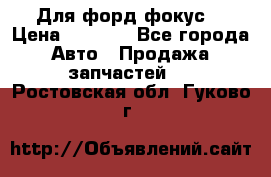 Для форд фокус  › Цена ­ 5 000 - Все города Авто » Продажа запчастей   . Ростовская обл.,Гуково г.